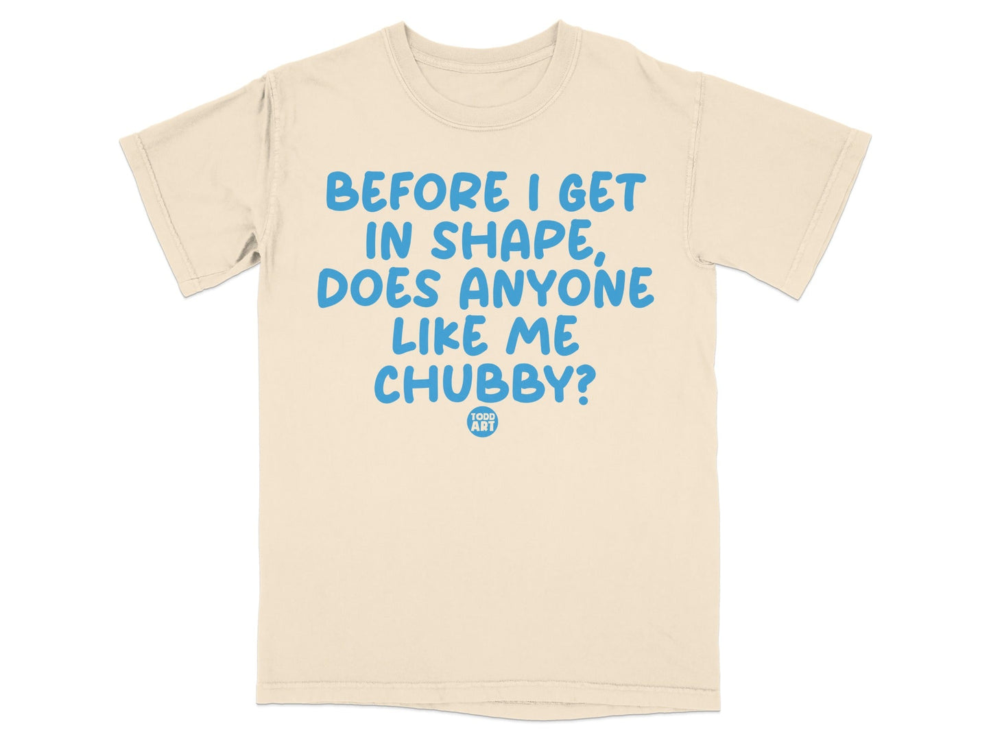 Before I Get In Shape Does Anyone Like Me Chubby t-shirt
