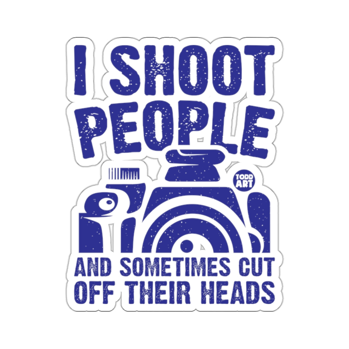 Blue text on white background: "I SHOOT PEOPLE AND SOMETIMES CUT OFF THEIR HEADS" with camera graphic.