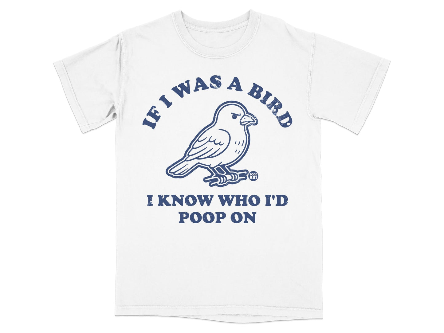 If I Was A Bird I Know Who I'd Poop On T-shirt