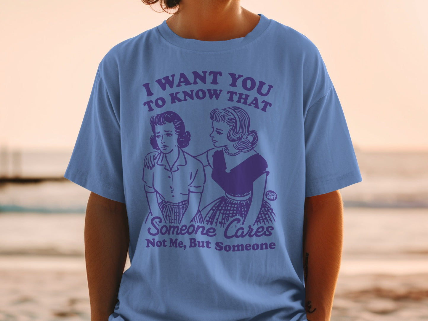 T-shirt with "I want you to know that someone cares, not me, but someone" text.