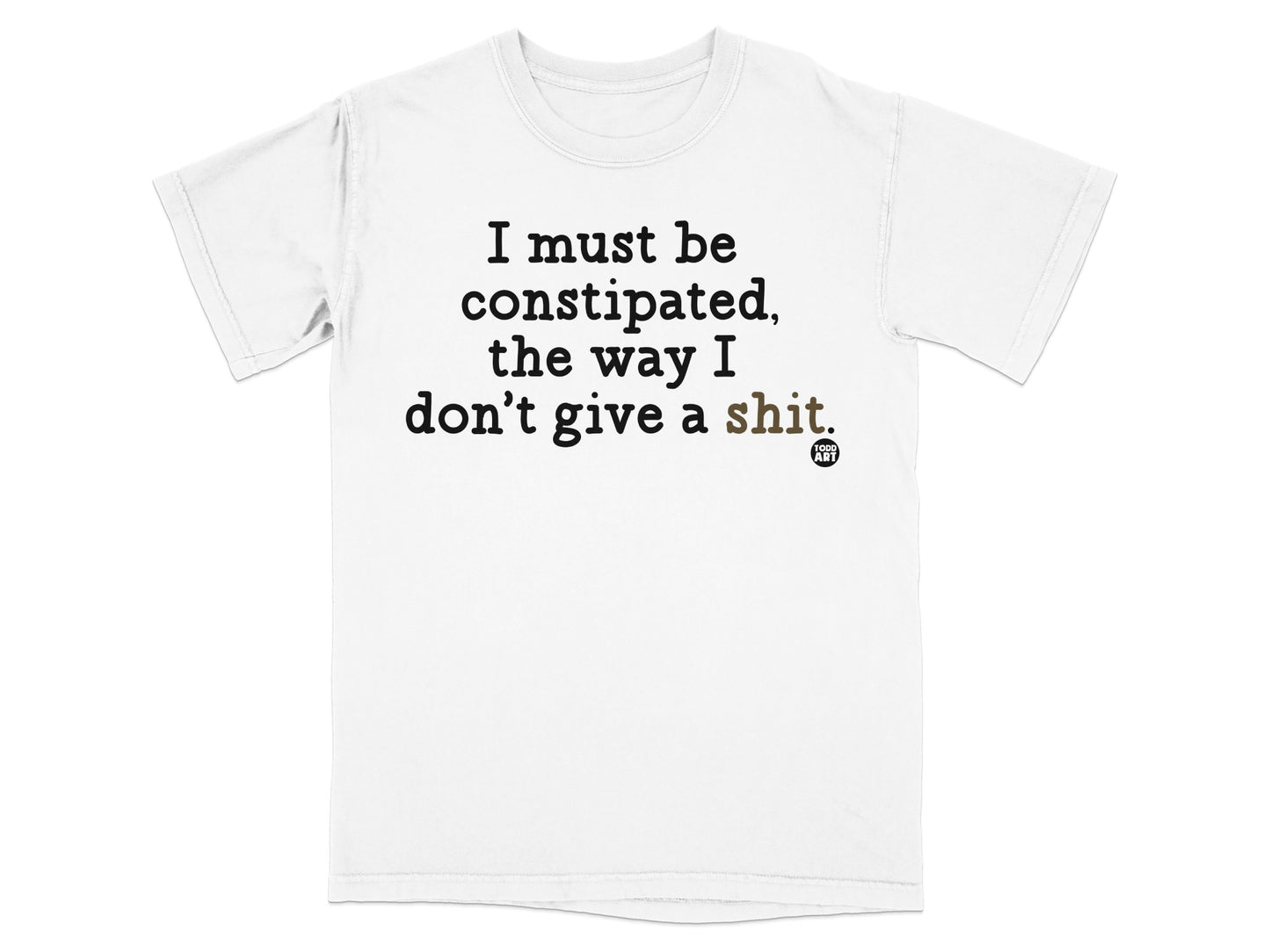 White t-shirt with black text: "I must be constipated, the way I don't give a shit."