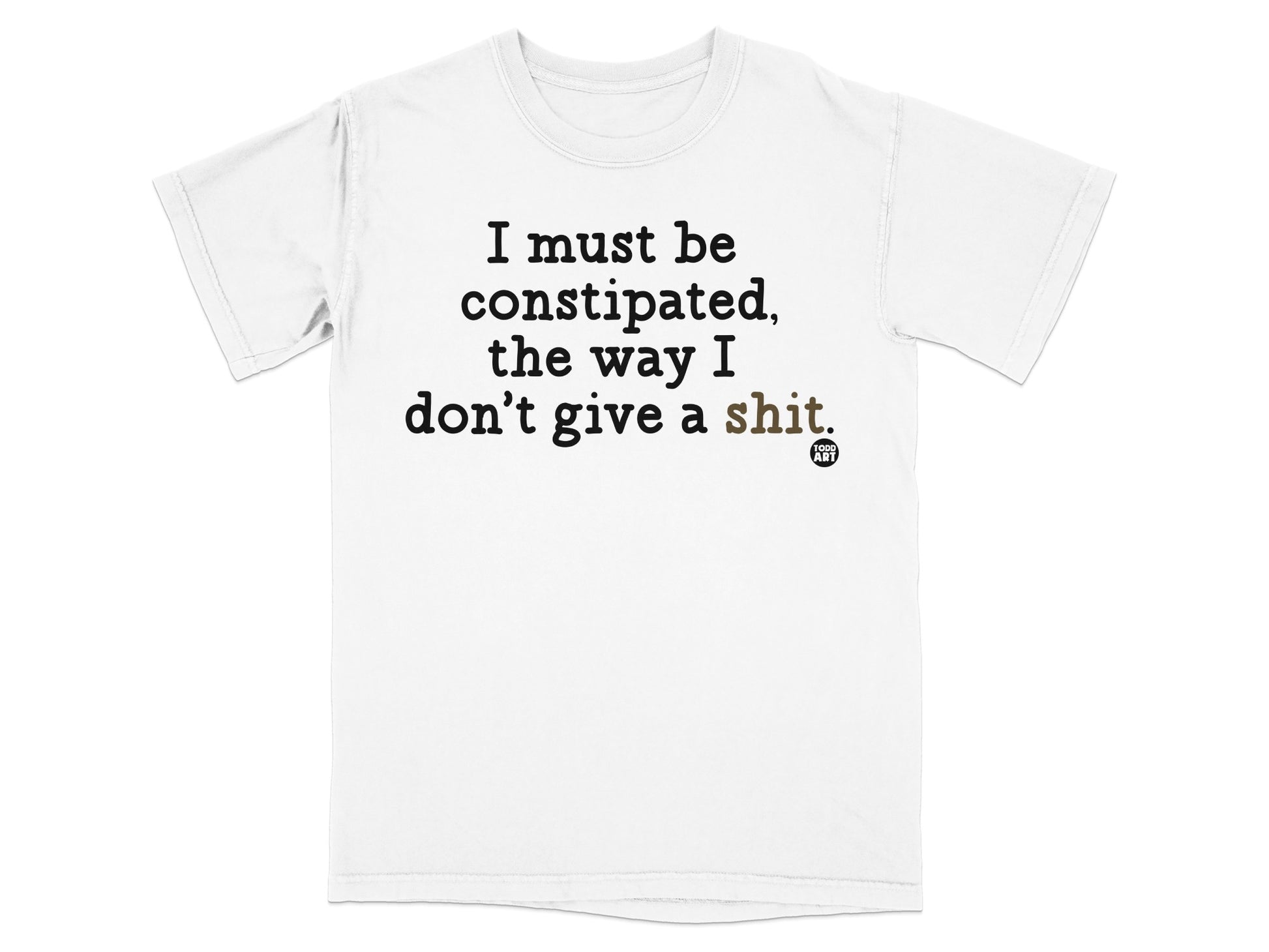 White t-shirt with black text: "I must be constipated, the way I don't give a shit."