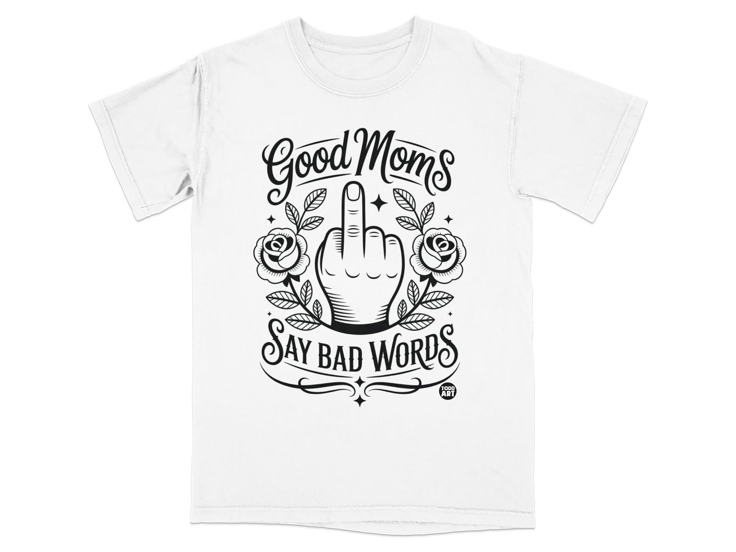 T-shirt with "Good Moms Say Bad Words" in script and block text, surrounded by roses and a hand flipping the bird.