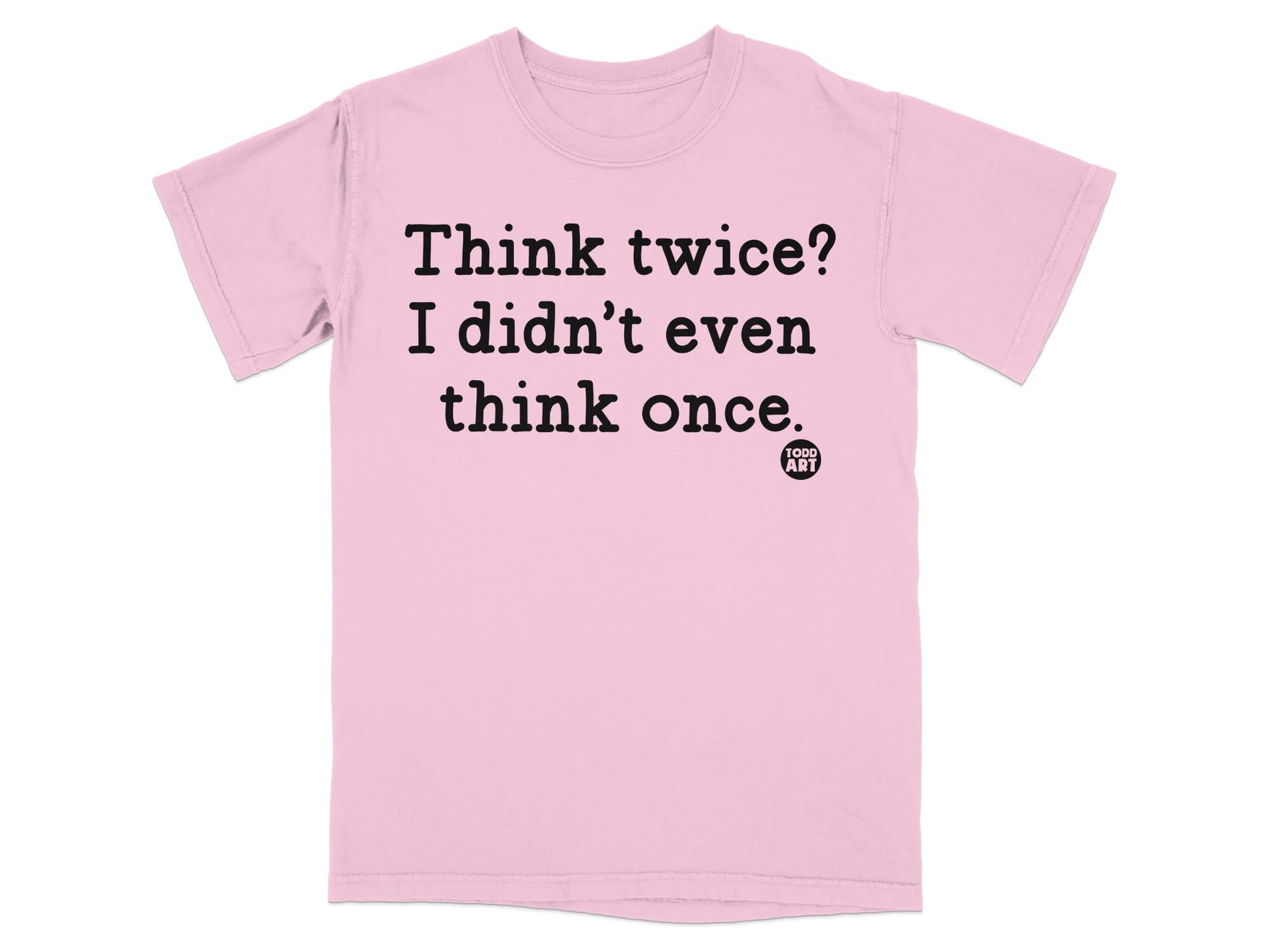 Think Twice I Didn't Even Think Once T-shirt