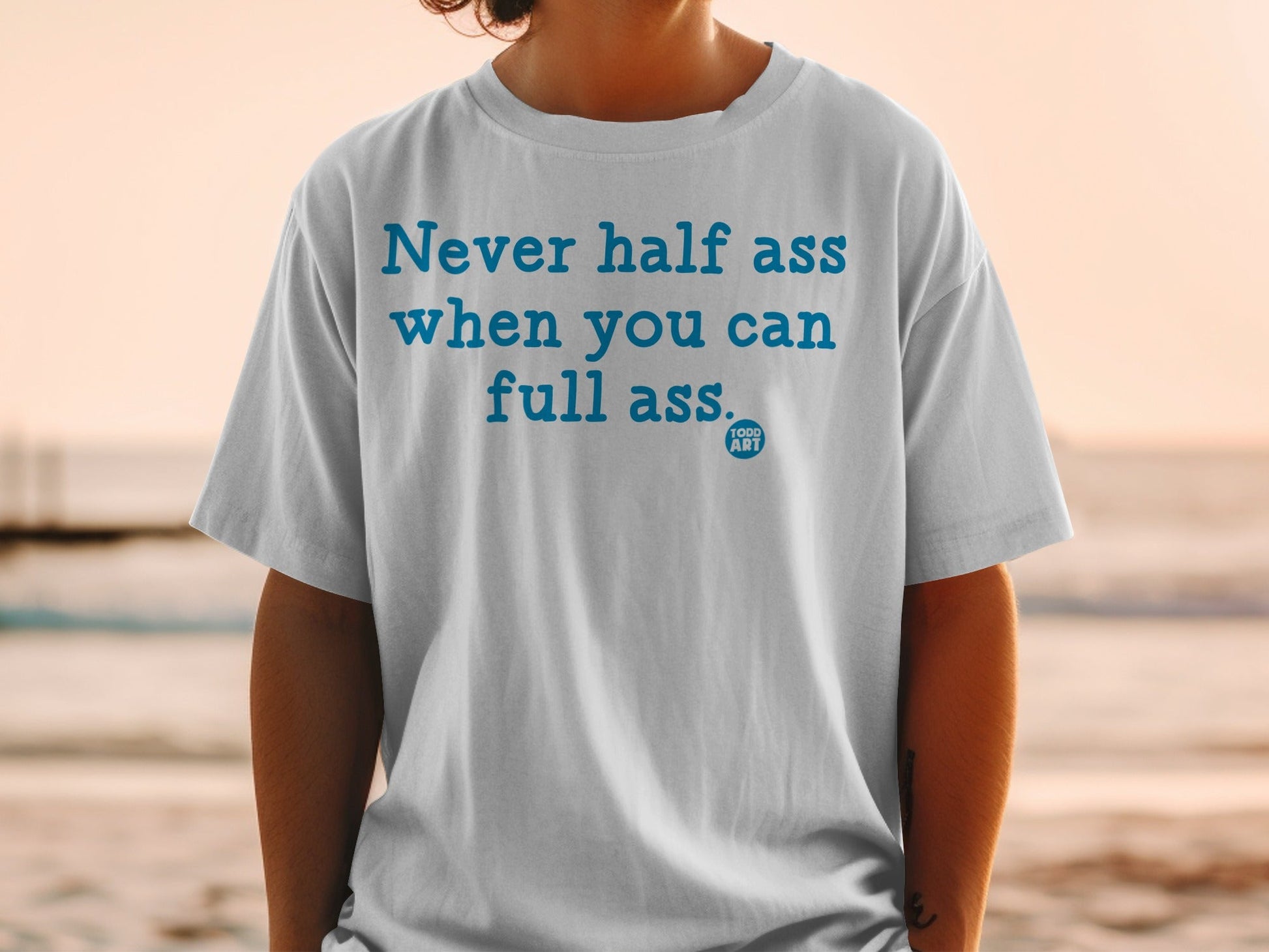 Never Half Ass When You Can Full Ass T-Shirt