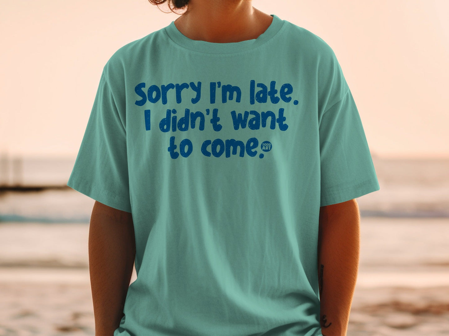Sorry I'm Late I Didn't Want to Come T-shirt