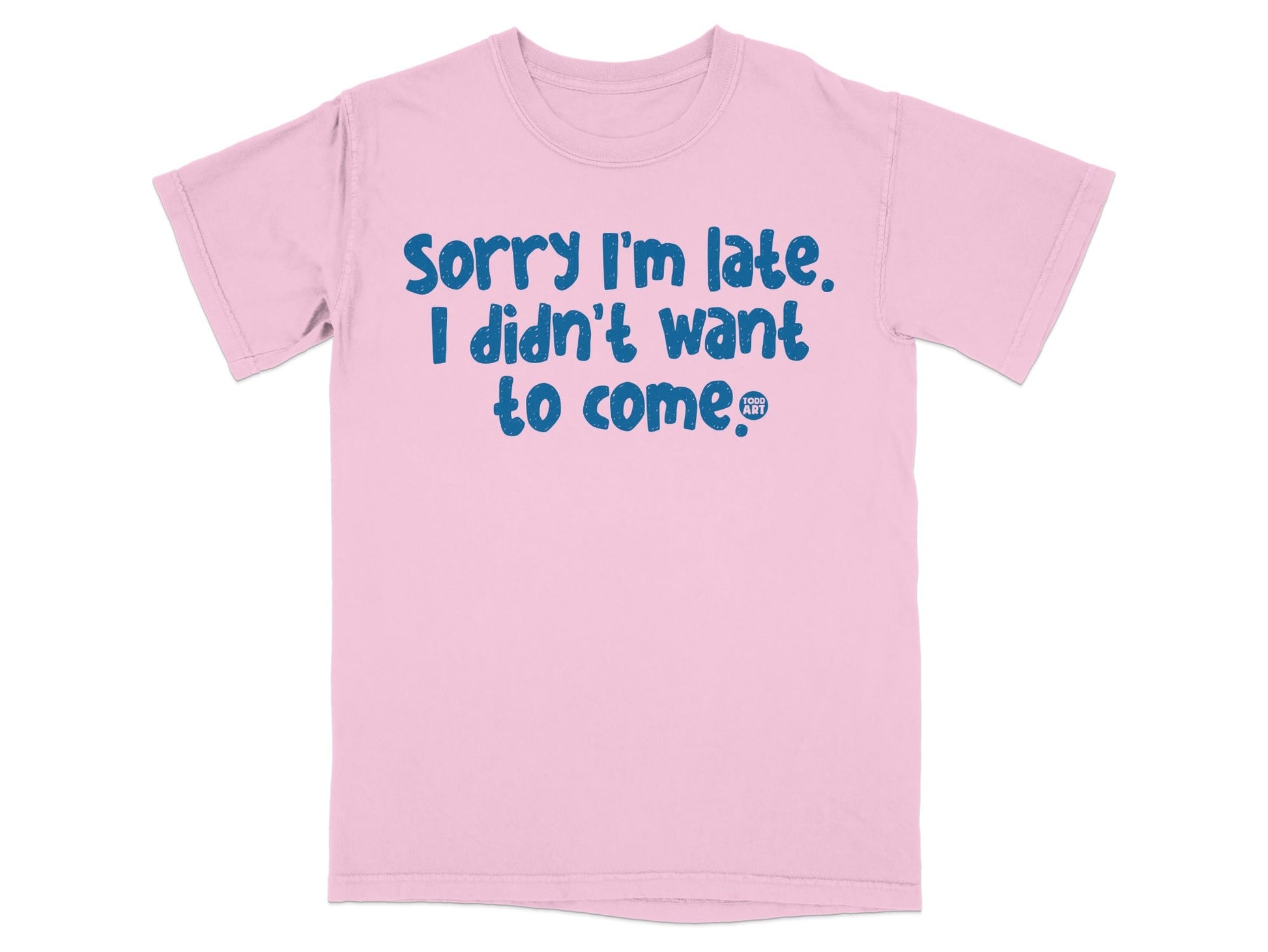 Sorry I'm Late I Didn't Want to Come T-shirt