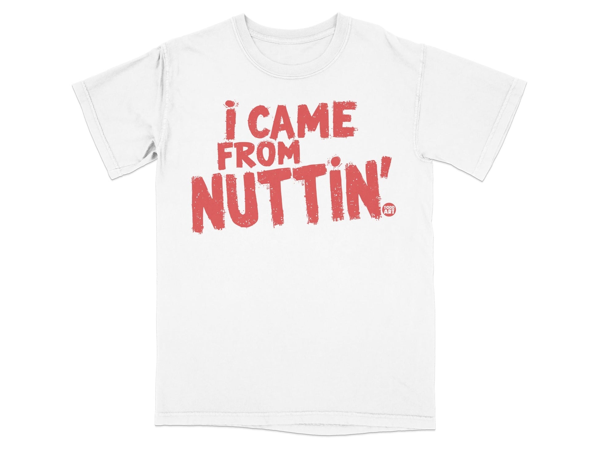 I Came From Nuttin' Graphic Tee Statement Shirt