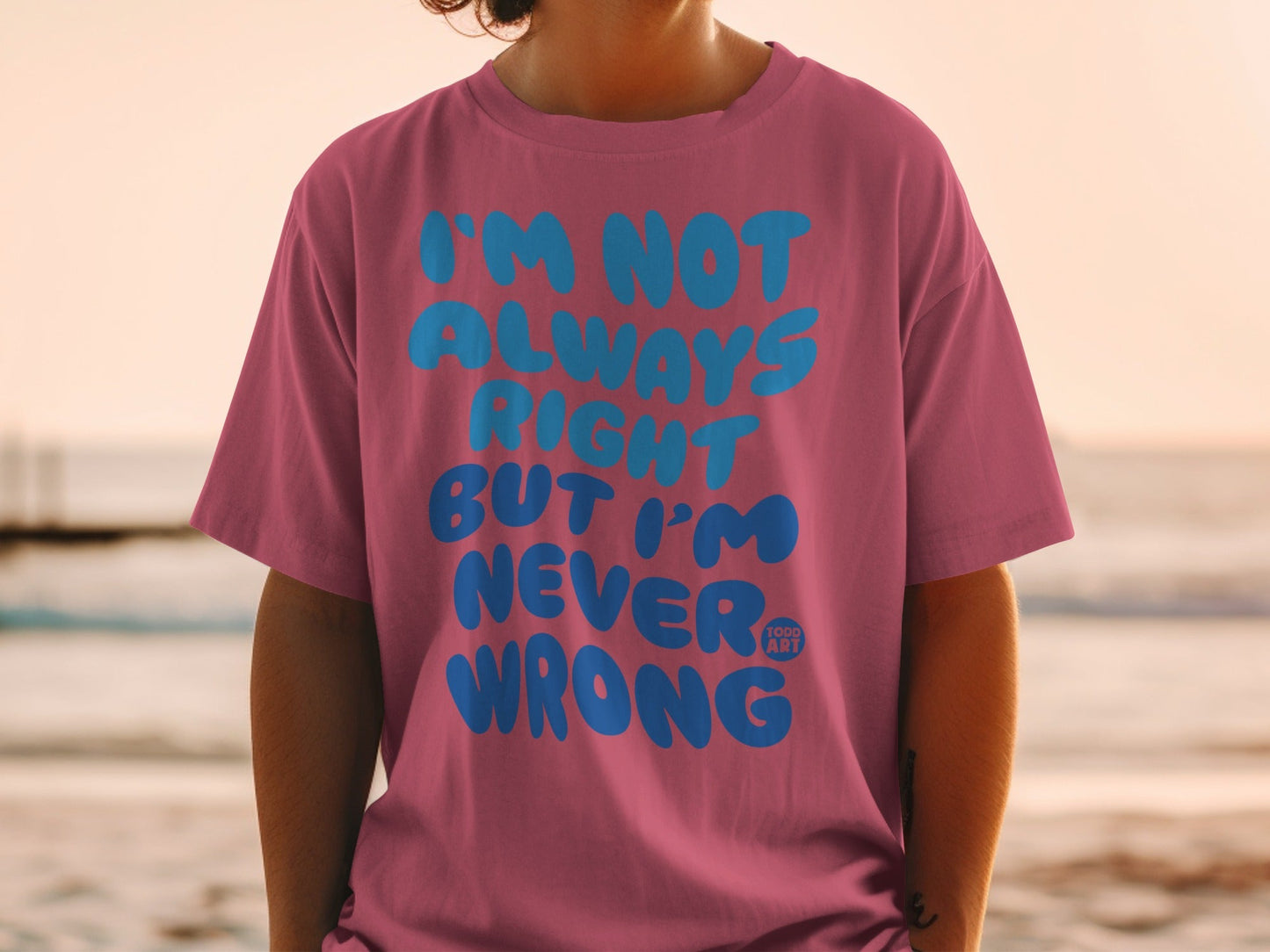 I'm Not Always Right But I'm Never Wrong T-shirt