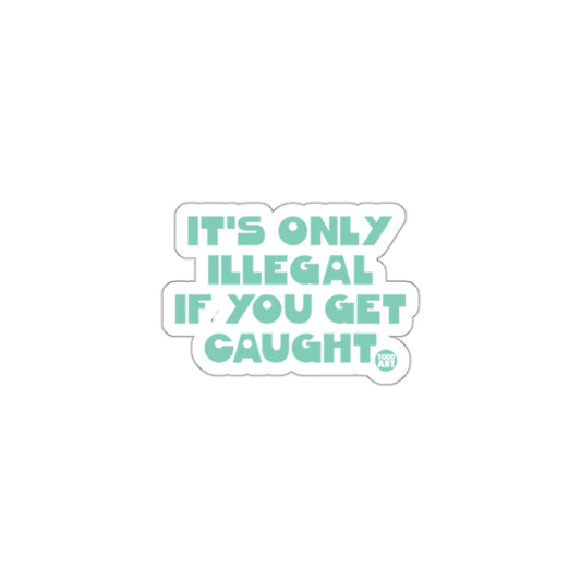 IT'S ONLY ILLEGAL IF YOU GET CAUGHT sticker