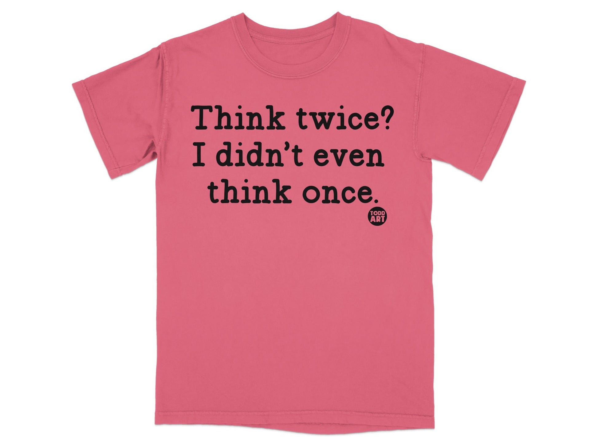 Think twice? I didn't even think once T-shirt