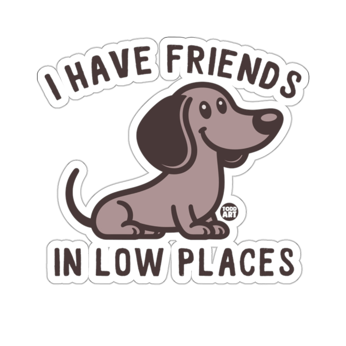 Dachshund with text "I HAVE FRIENDS IN LOW PLACES" and "TODD ART" logo.