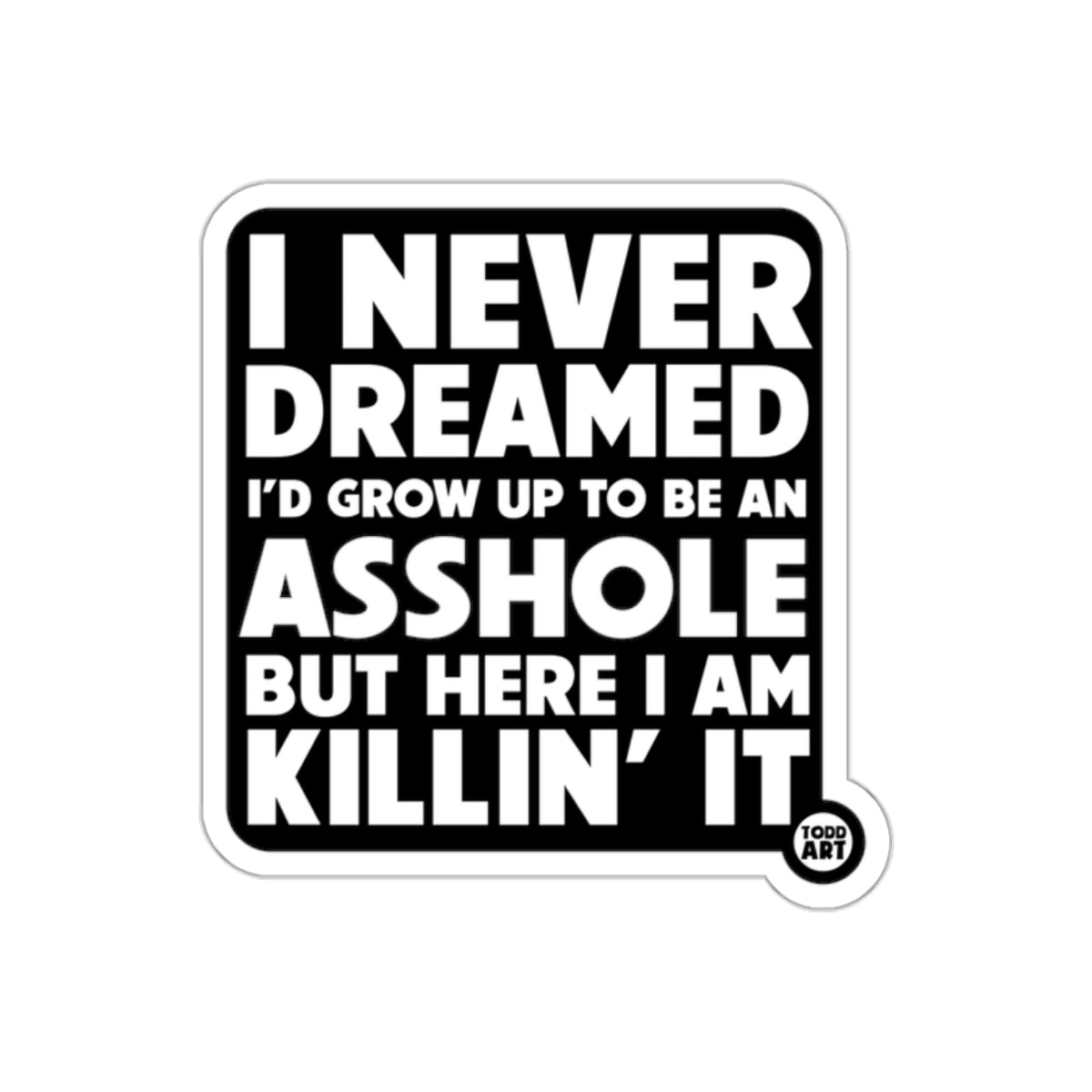 I Never Dreamed I'd Grow Up To Be An Asshole Sticker