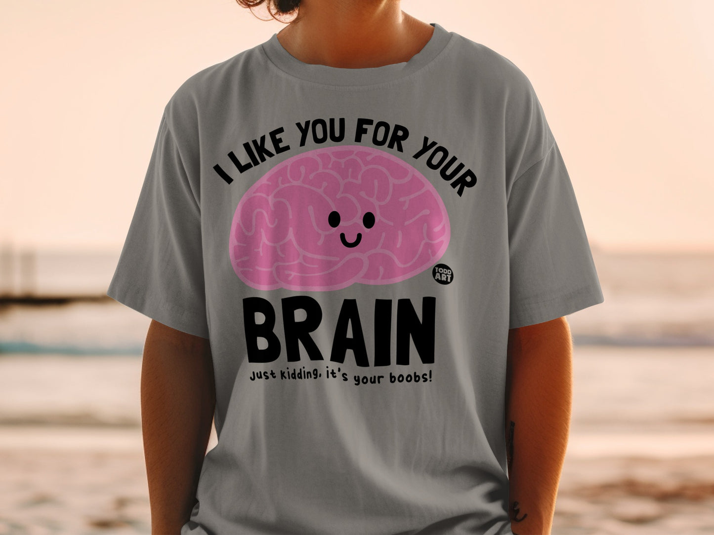 I LIKE YOU FOR YOUR BRAIN kidding it's your boobs product type