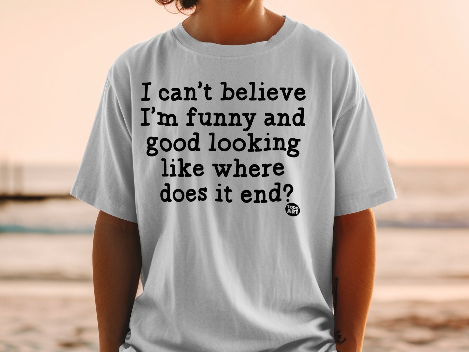 I Can't Believe I'm Funny and Good Looking T-shirt
