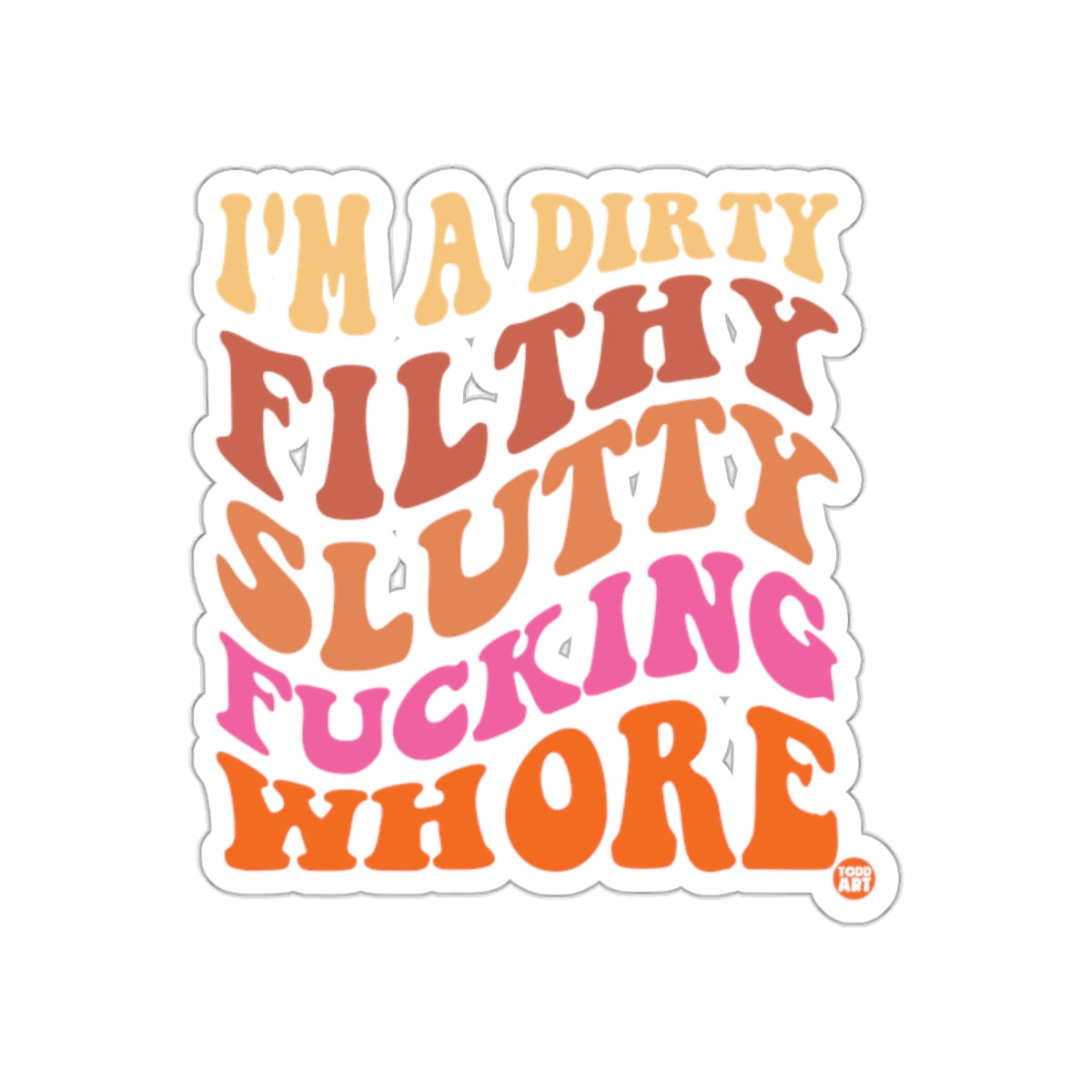 I'm a Dirty Filthy Slutty Fucking Whore Sticker