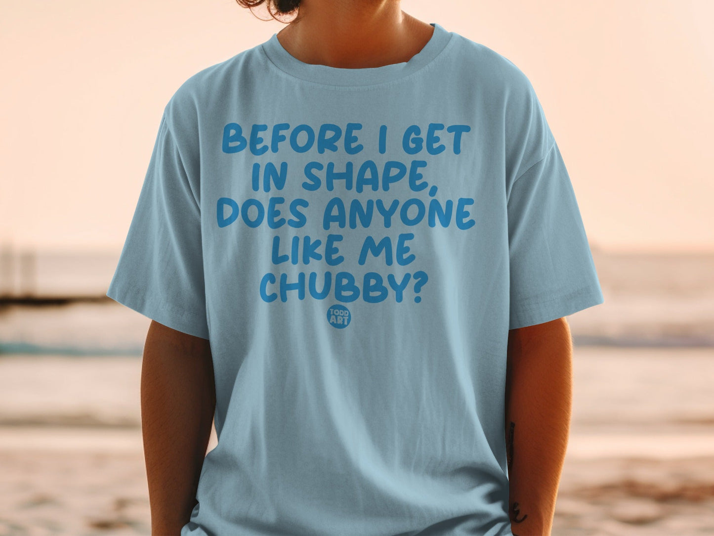 Before I Get in Shape Does Anyone Like Me Chubby T-shirt