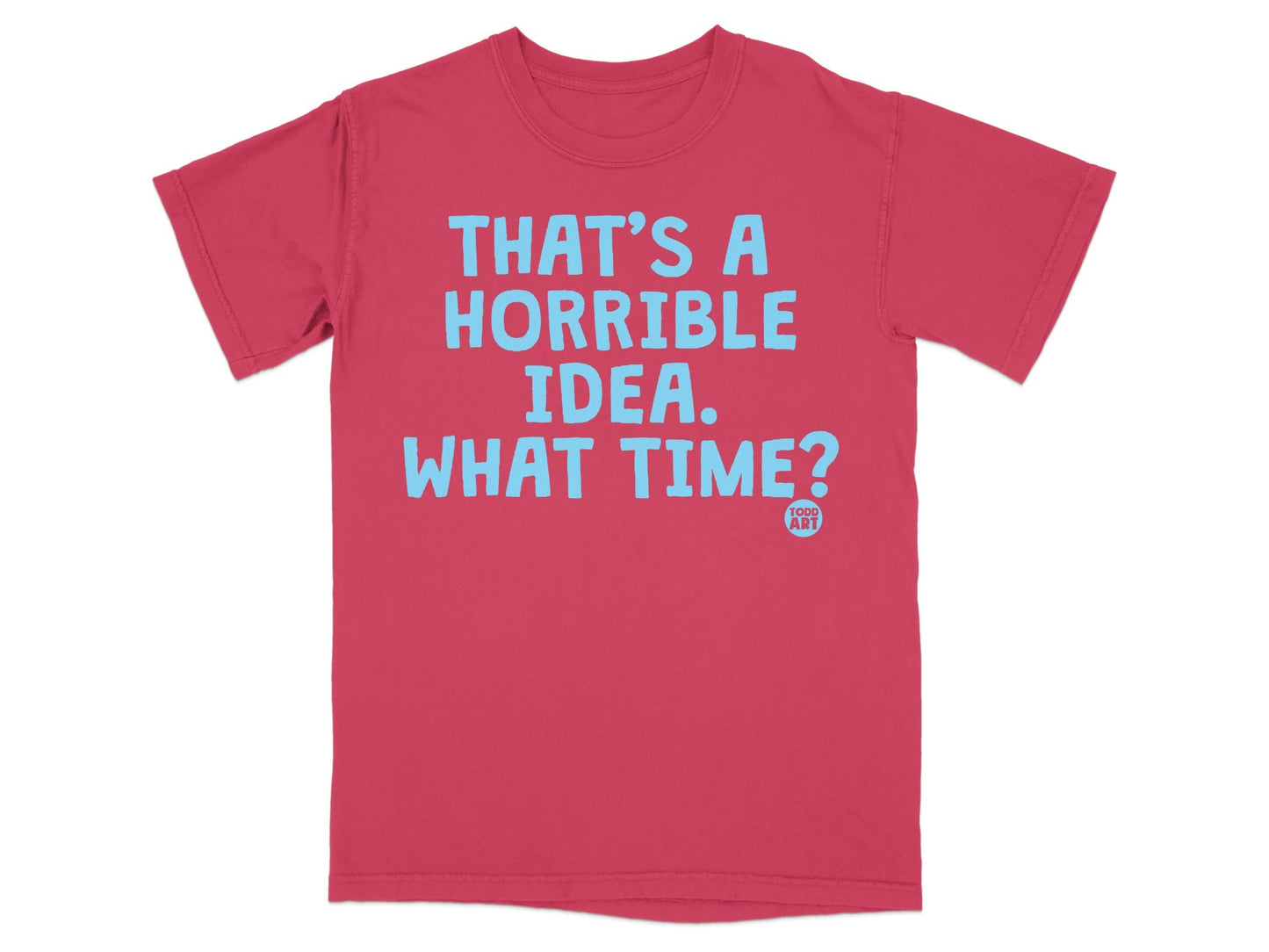 That's a Horrible Idea What Time? T-shirt