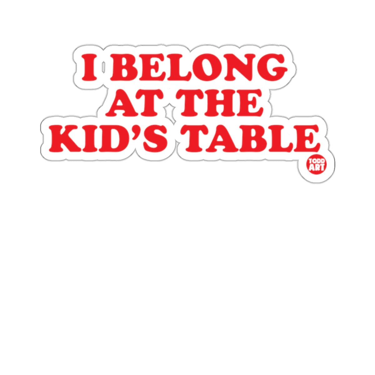 I Belong At The Kid's Table Funny Sticker for All Ages