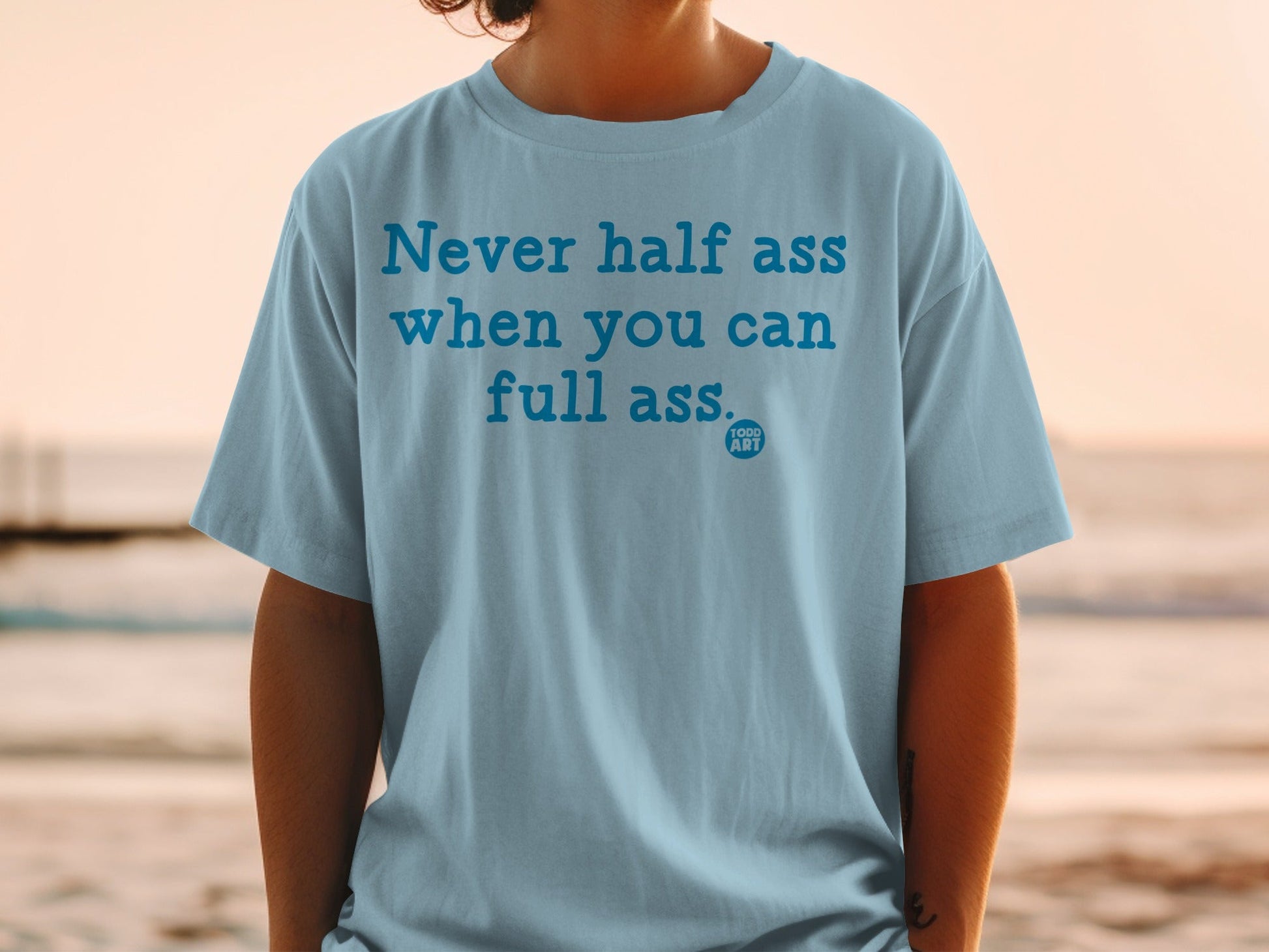 Never Half Ass When You Can Full Ass T-shirt