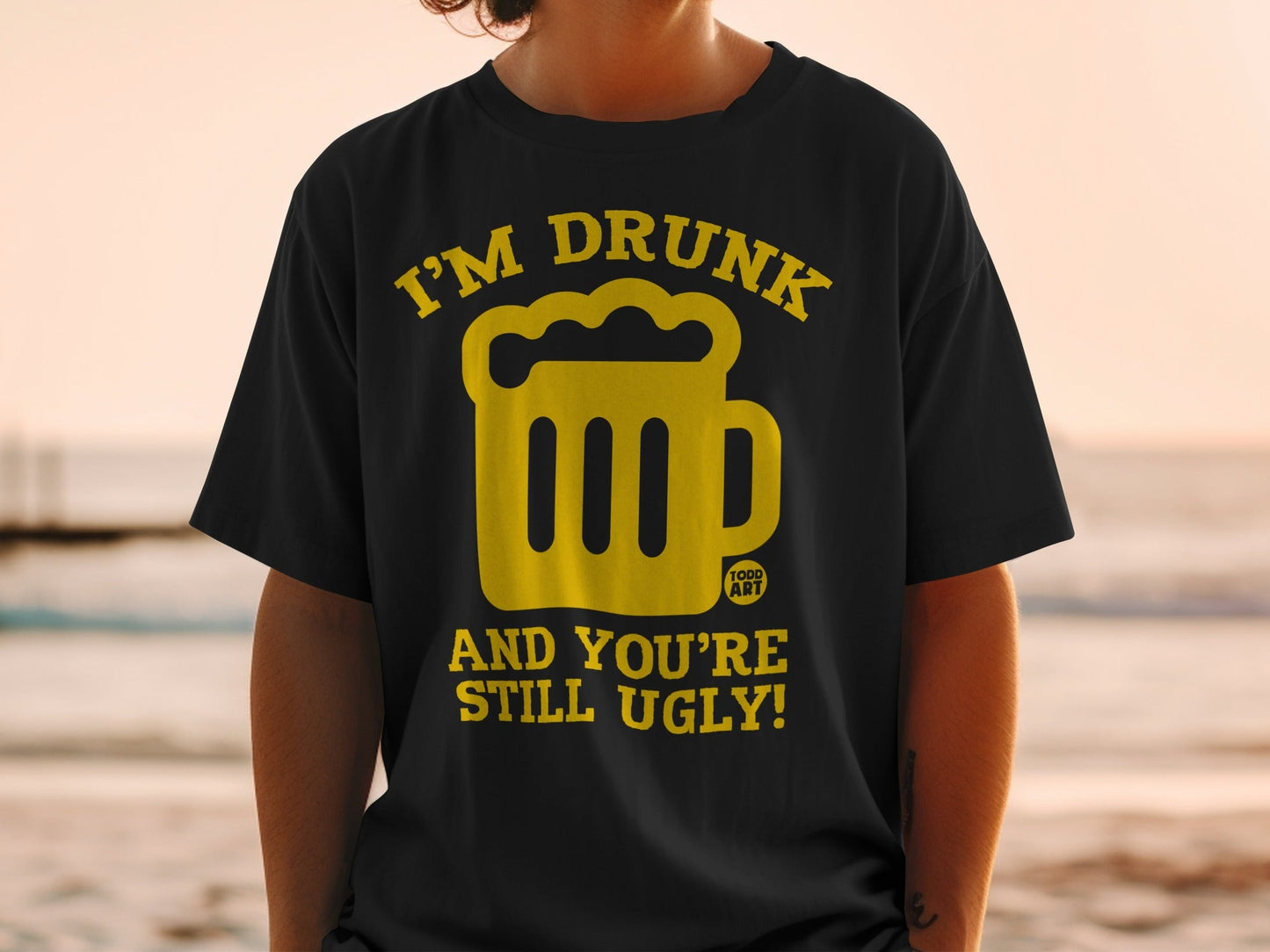 I'm Drunk and You're Still Ugly T-shirt