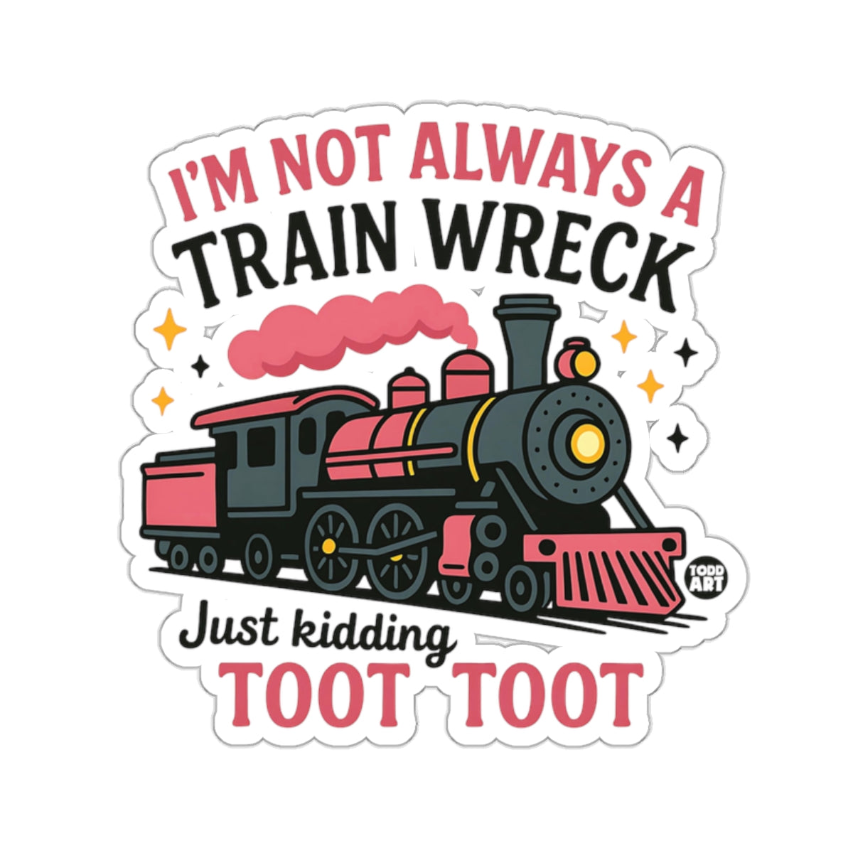 I'M NOT ALWAYS A TRAIN WRECK Just kidding TOOT TOOT 