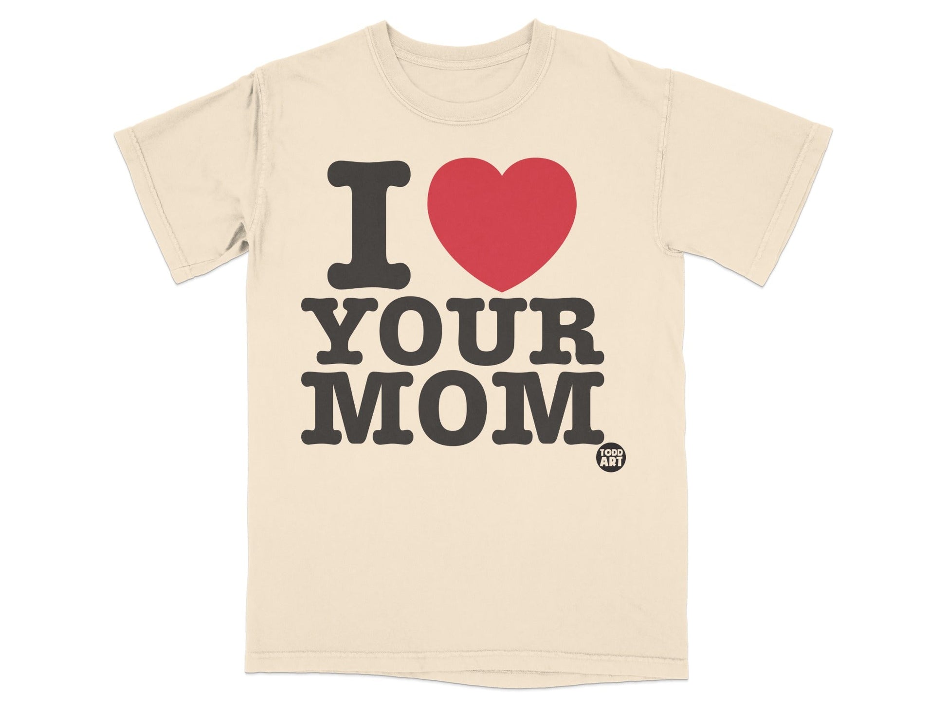 Cream t-shirt with bold black text "I ‚ù§Ô∏è YOUR MOM" and a small "TODD" logo.