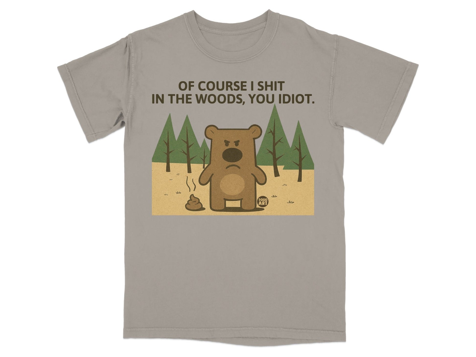 Brown bear cartoon on gray t-shirt reads "OF COURSE I SHIT IN THE WOODS, YOU IDIOT."