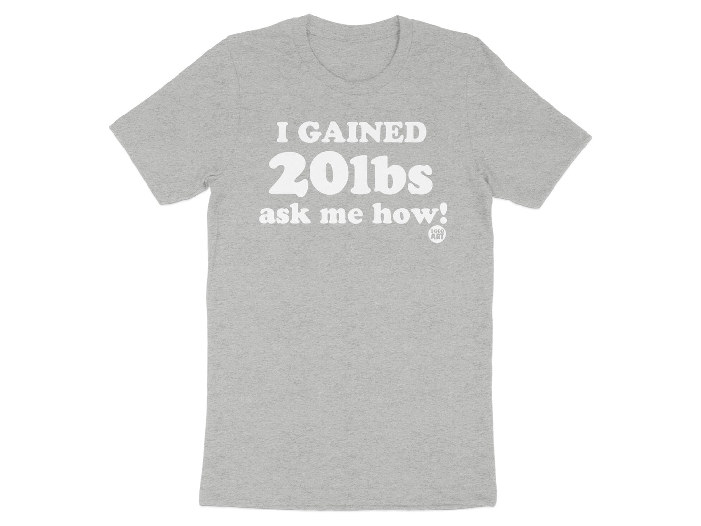 I Gained 20lbs Ask Me How! Tshirt