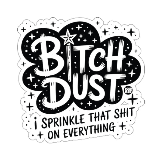 BITCH DUST I SPRINKLE THAT SHIT ON EVERYTHING sticker