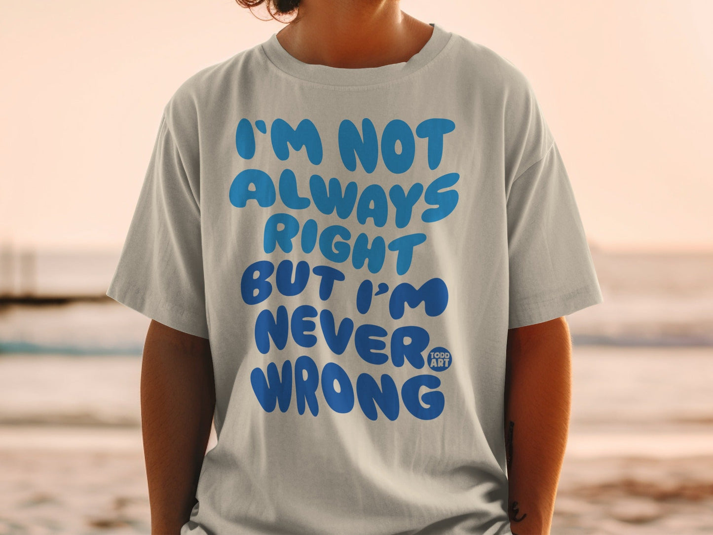 I'M NOT ALWAYS RIGHT BUT I'M NEVER WRONG T-shirt