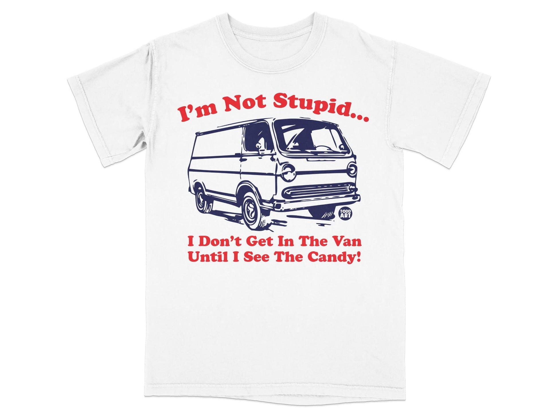 I'm Not Stupid Get In The Van Until I See The Candy Shirt