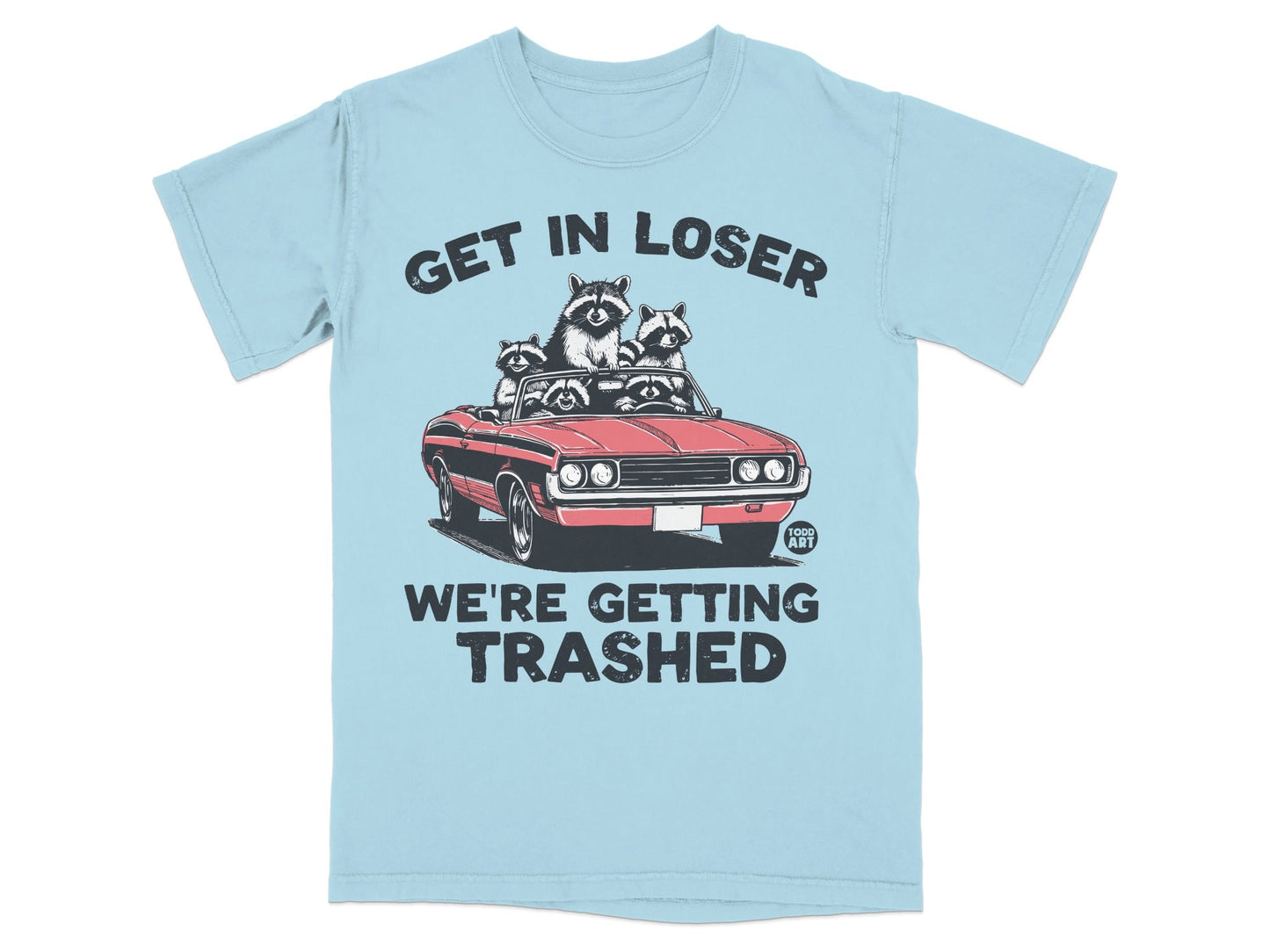Light blue t-shirt with raccoons in a convertible, text "GET IN LOSER WE'RE GETTING TRASHED".