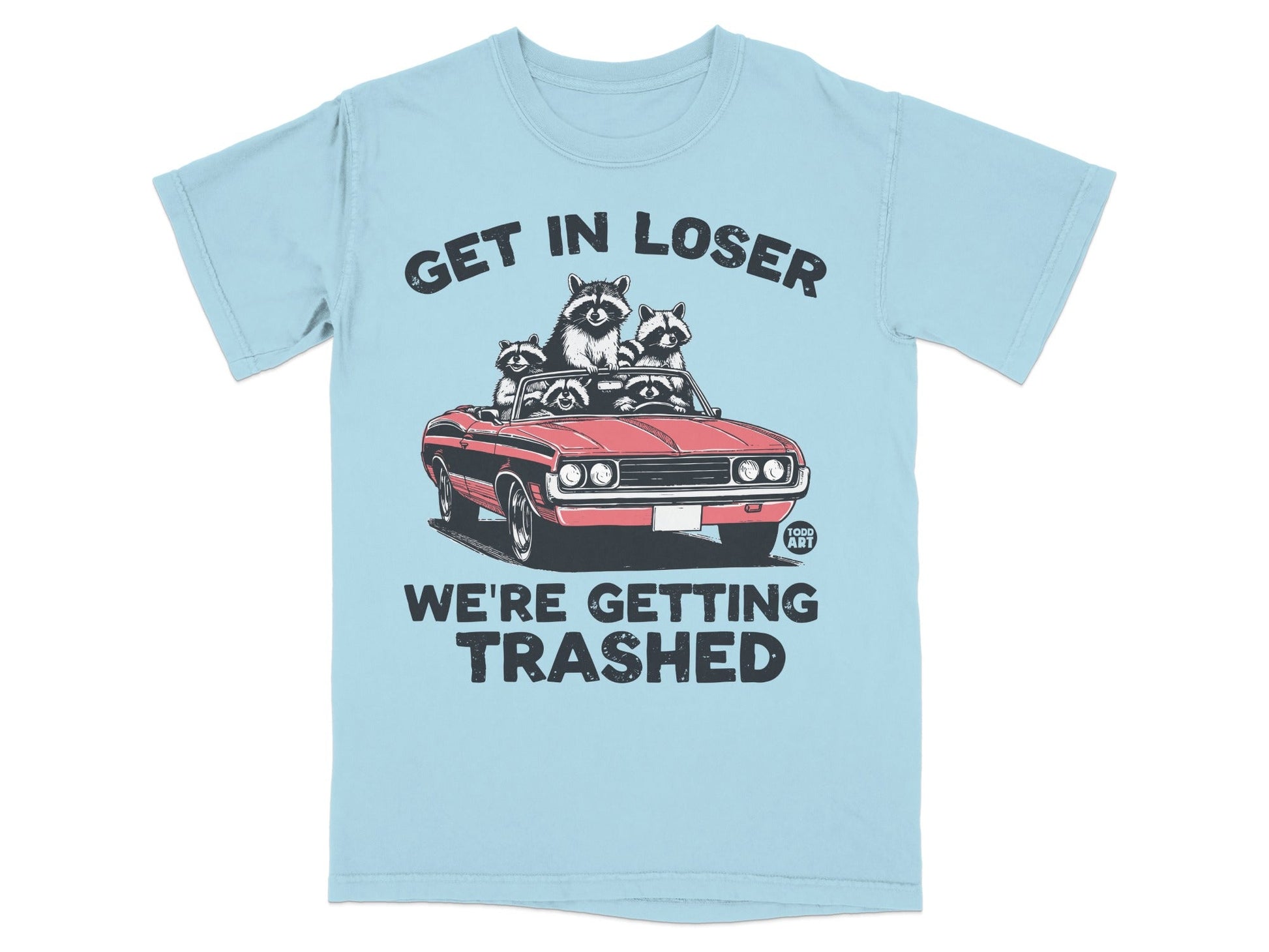 Light blue t-shirt with raccoons in a convertible, text "GET IN LOSER WE'RE GETTING TRASHED".