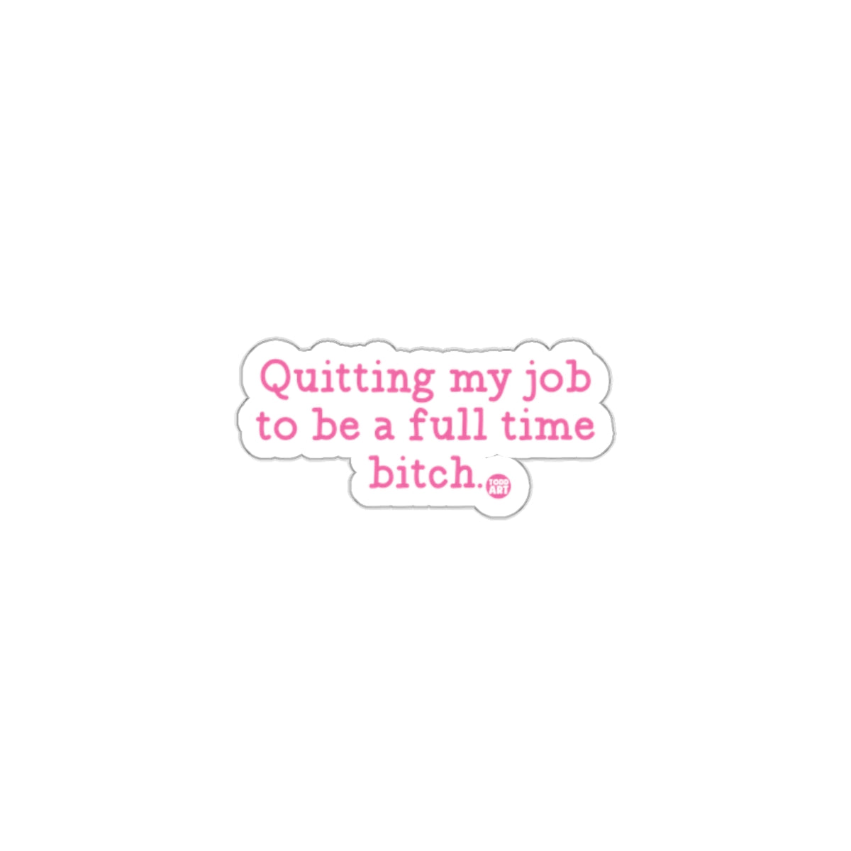 Quitting My Job To Be A Full Time Bitch Sticker