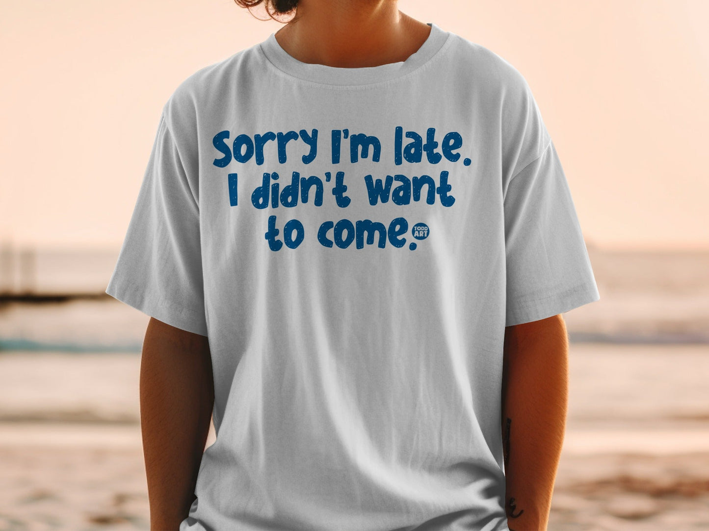 Sorry I'm Late I Didn't Want To Come T-shirt