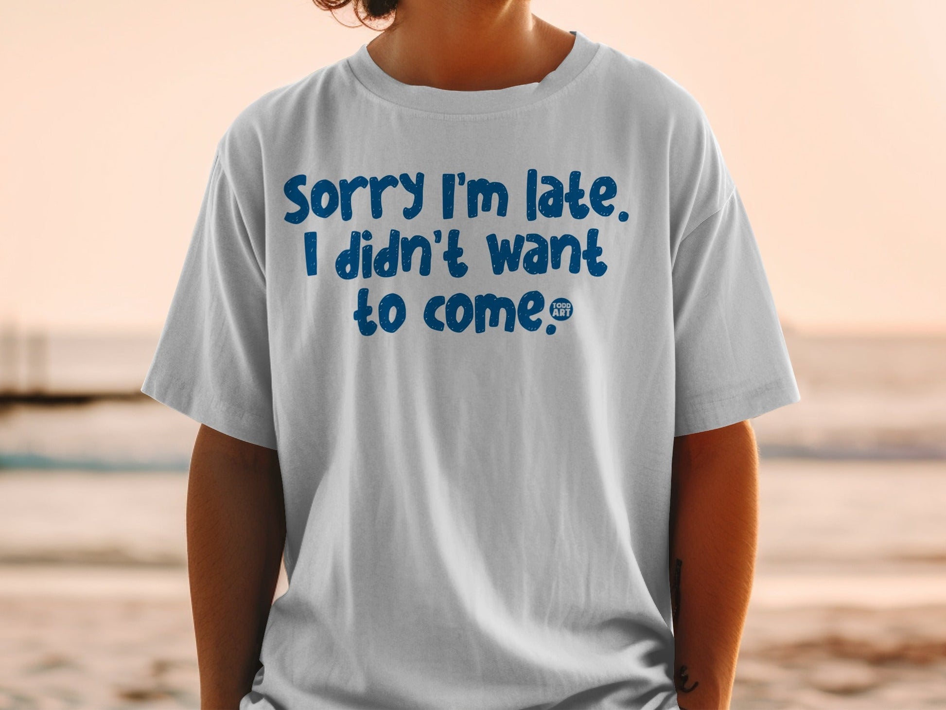 Sorry I'm Late I Didn't Want To Come T-shirt