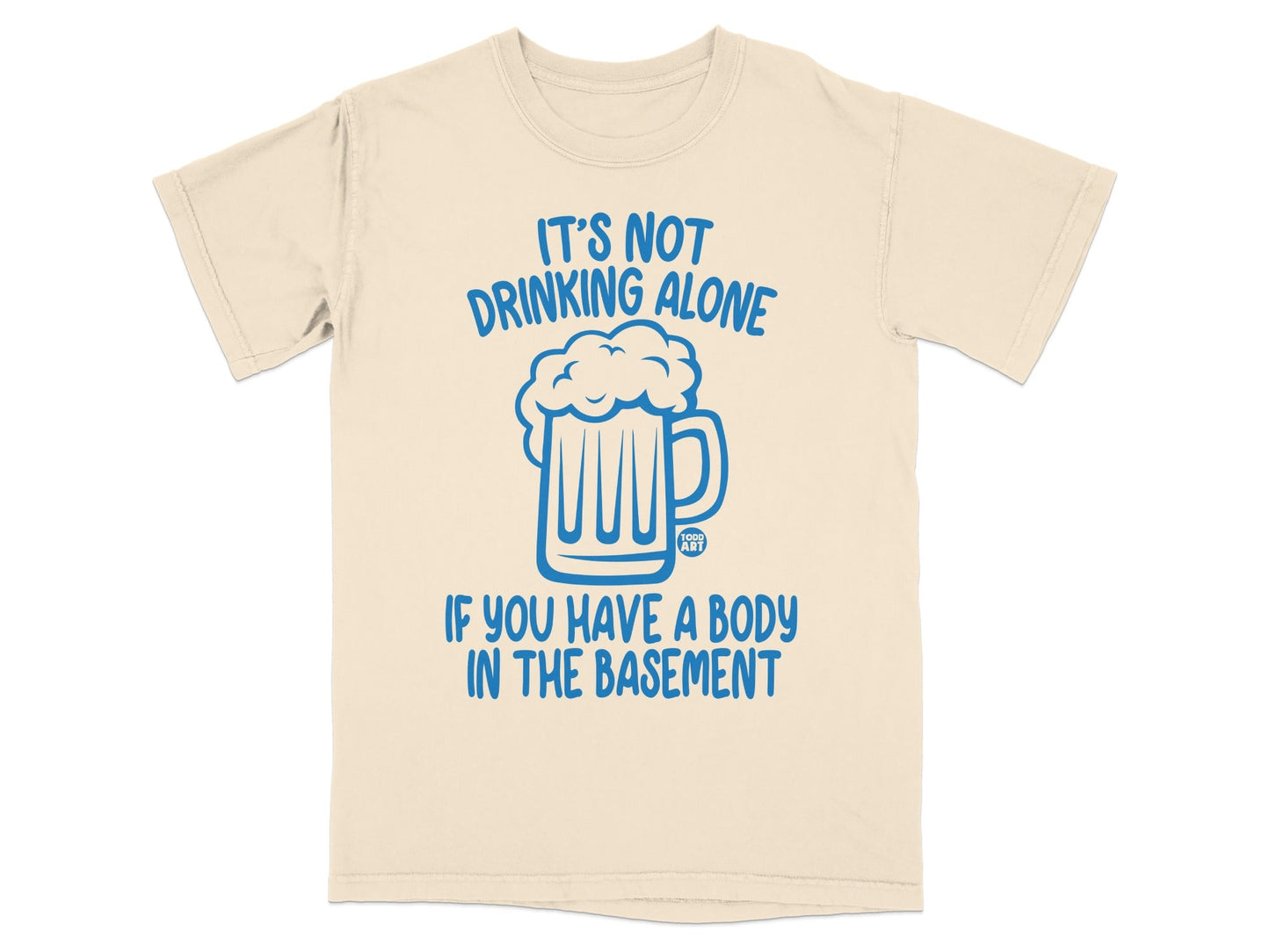 It's Not Drinking Alone If You Have Body in Basement Shirt