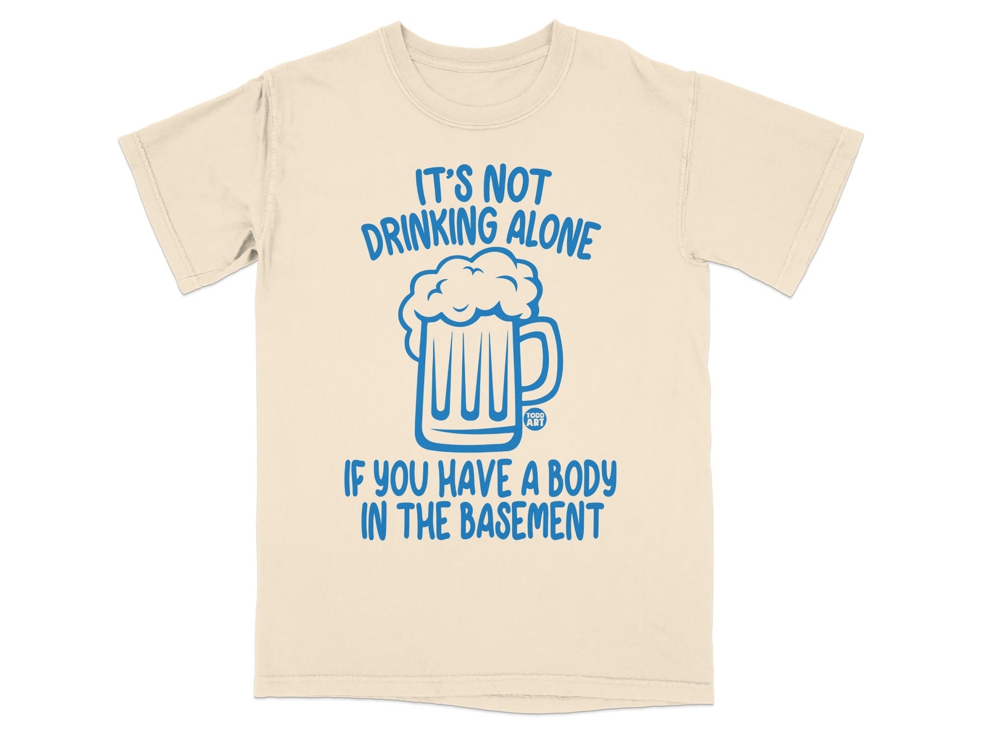 It's Not Drinking Alone If You Have Body in Basement Shirt