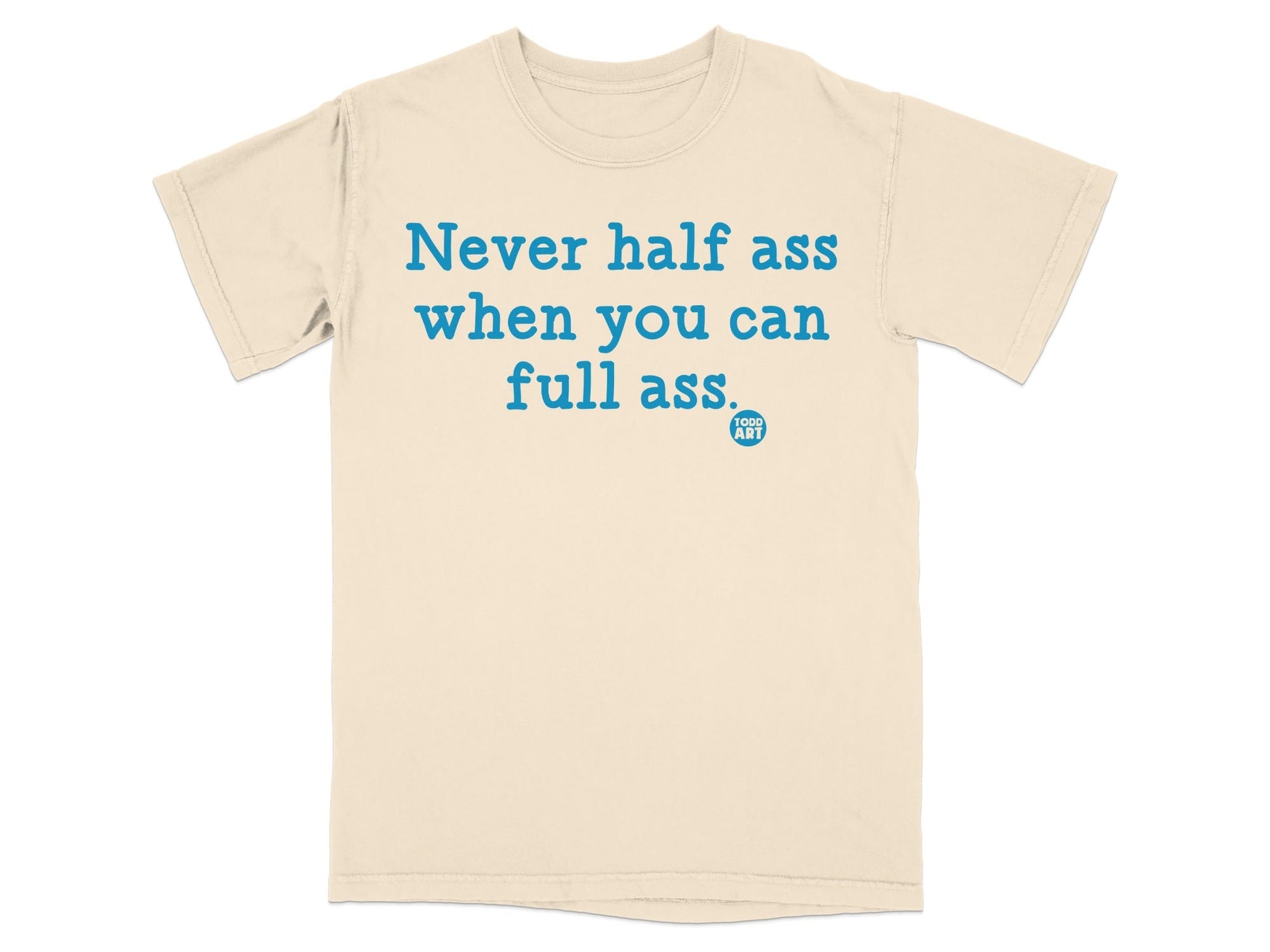 Never Half Ass When You Can Full Ass T-Shirt