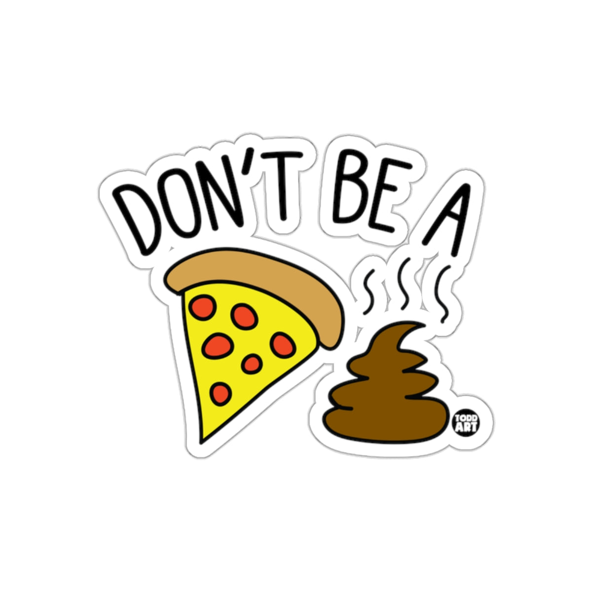 Don't Be a Pizza Shit by Todd Art Funny sticker
