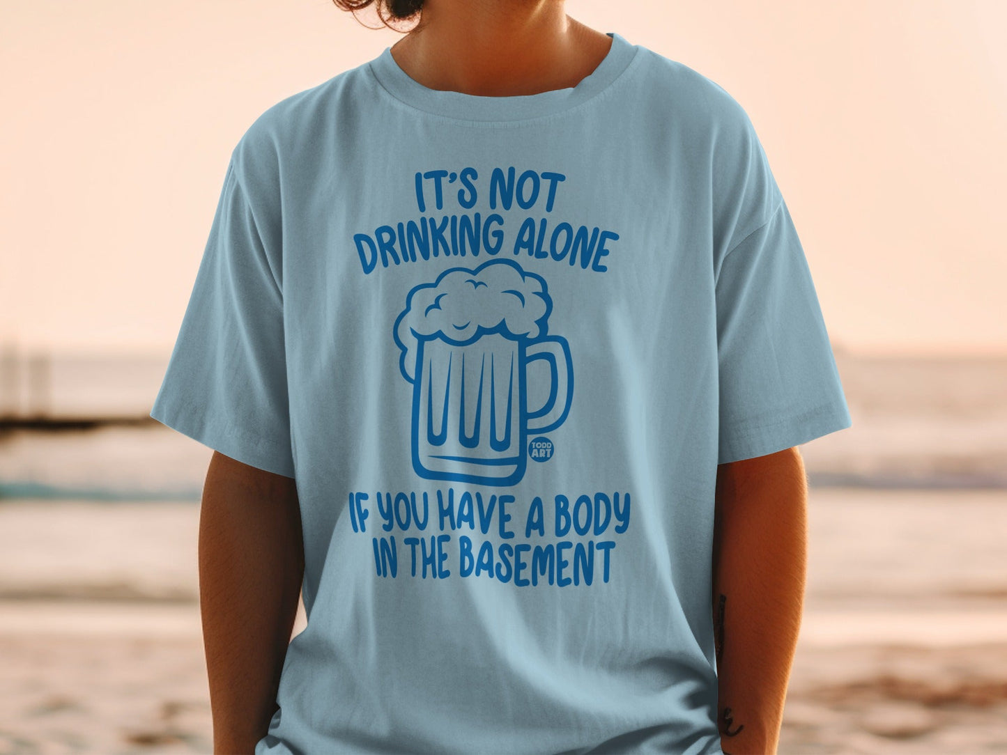 It's Not Drinking Alone If You Have a Body T-Shirt
