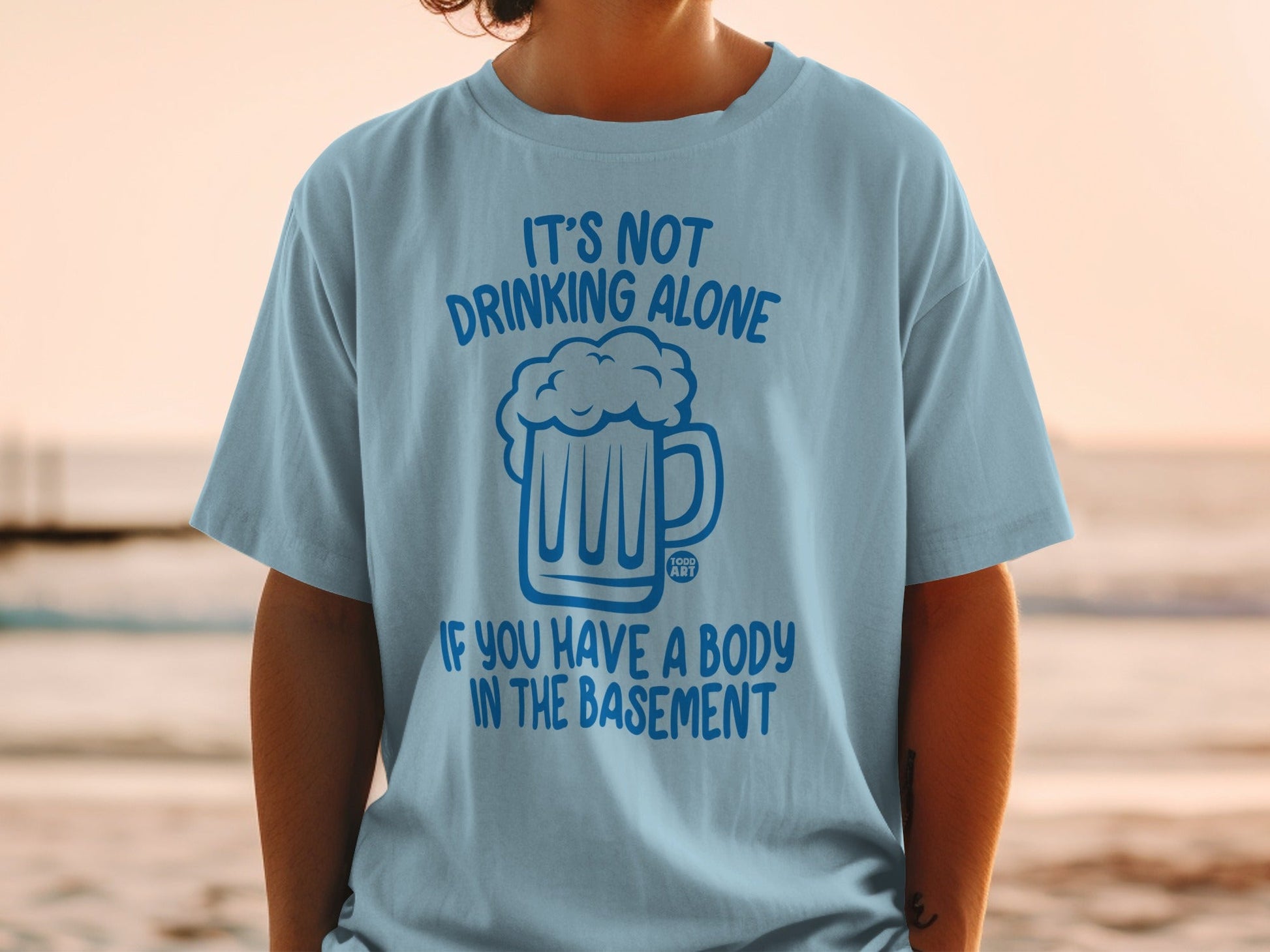 It's Not Drinking Alone If You Have a Body T-Shirt
