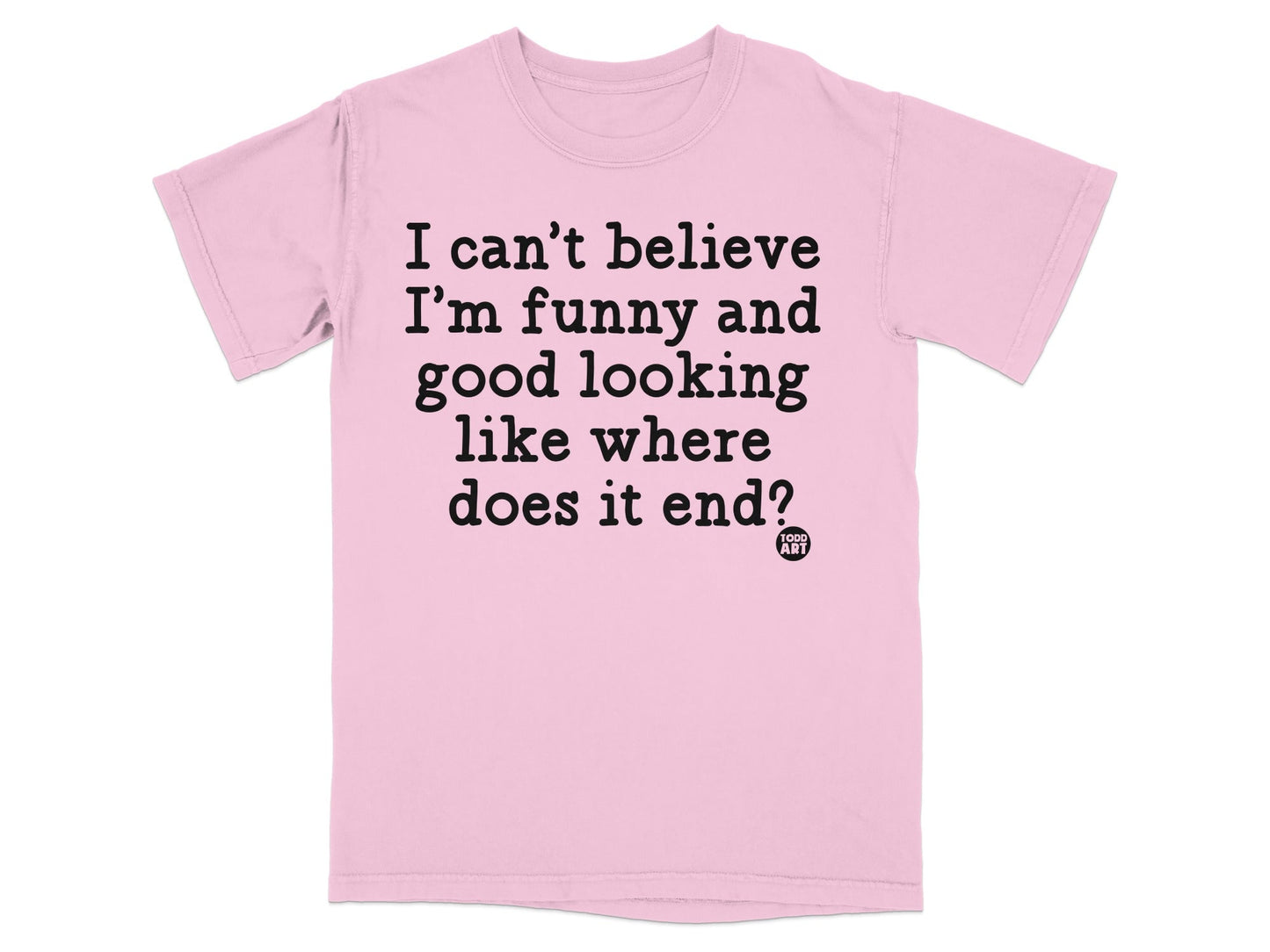 I can't believe I'm funny and good looking like where does it end shirt