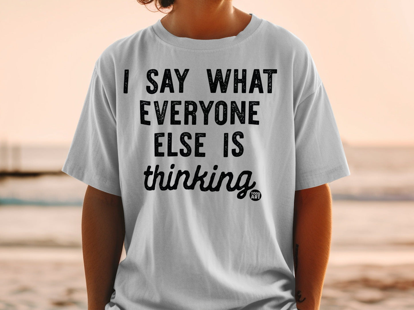I Say What Everyone Else Is Thinking T-Shirt