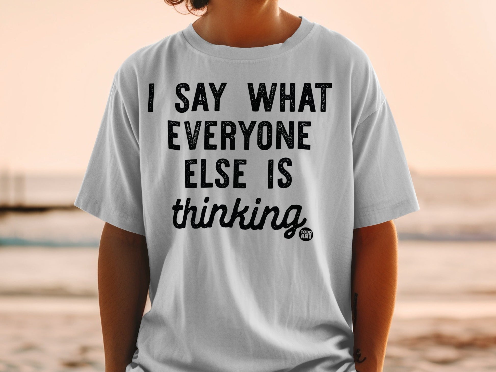 I Say What Everyone Else Is Thinking T-Shirt