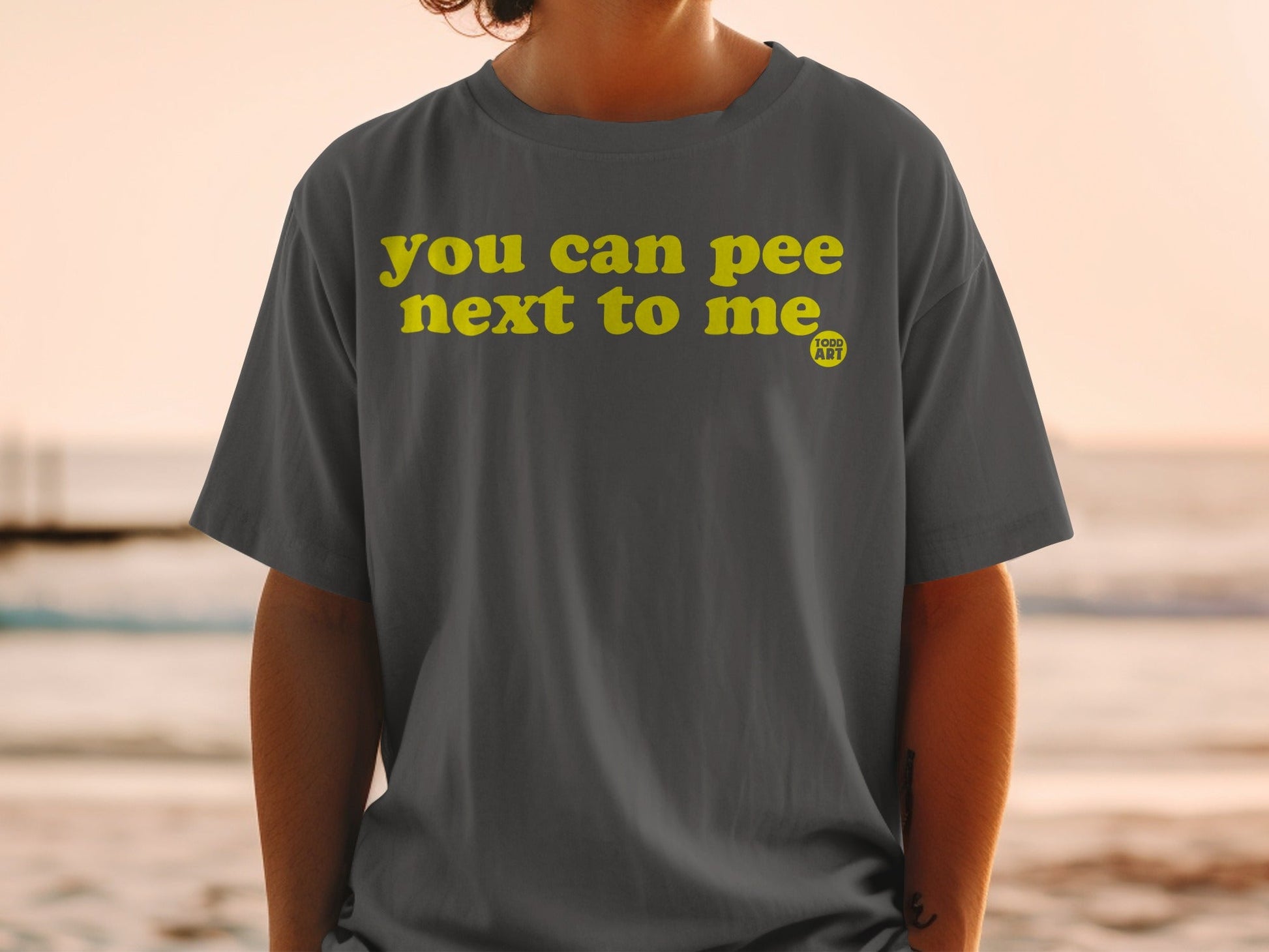 You Can Pee Next To Me Todd Art Shirt Statement Tee