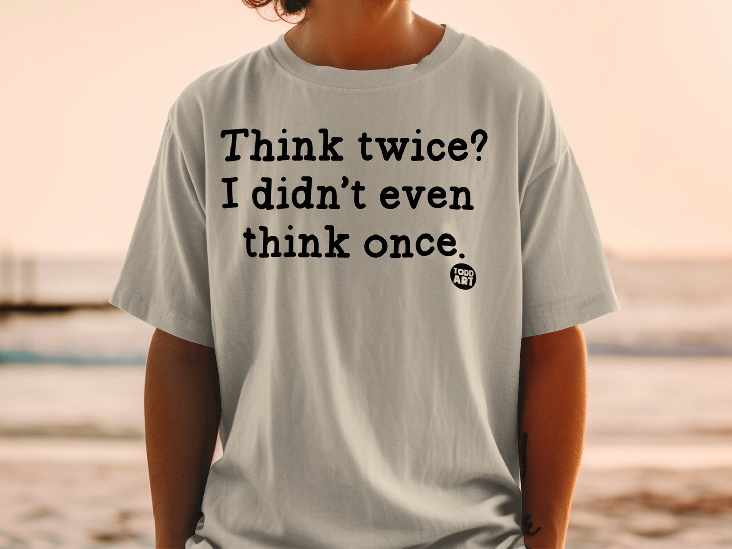 Think Twice I Didn't Even Think Once Todd Art Shirt