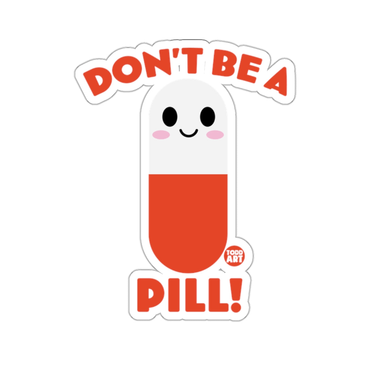DON'T BE A PILL! Todd Art Cartoon Pill 