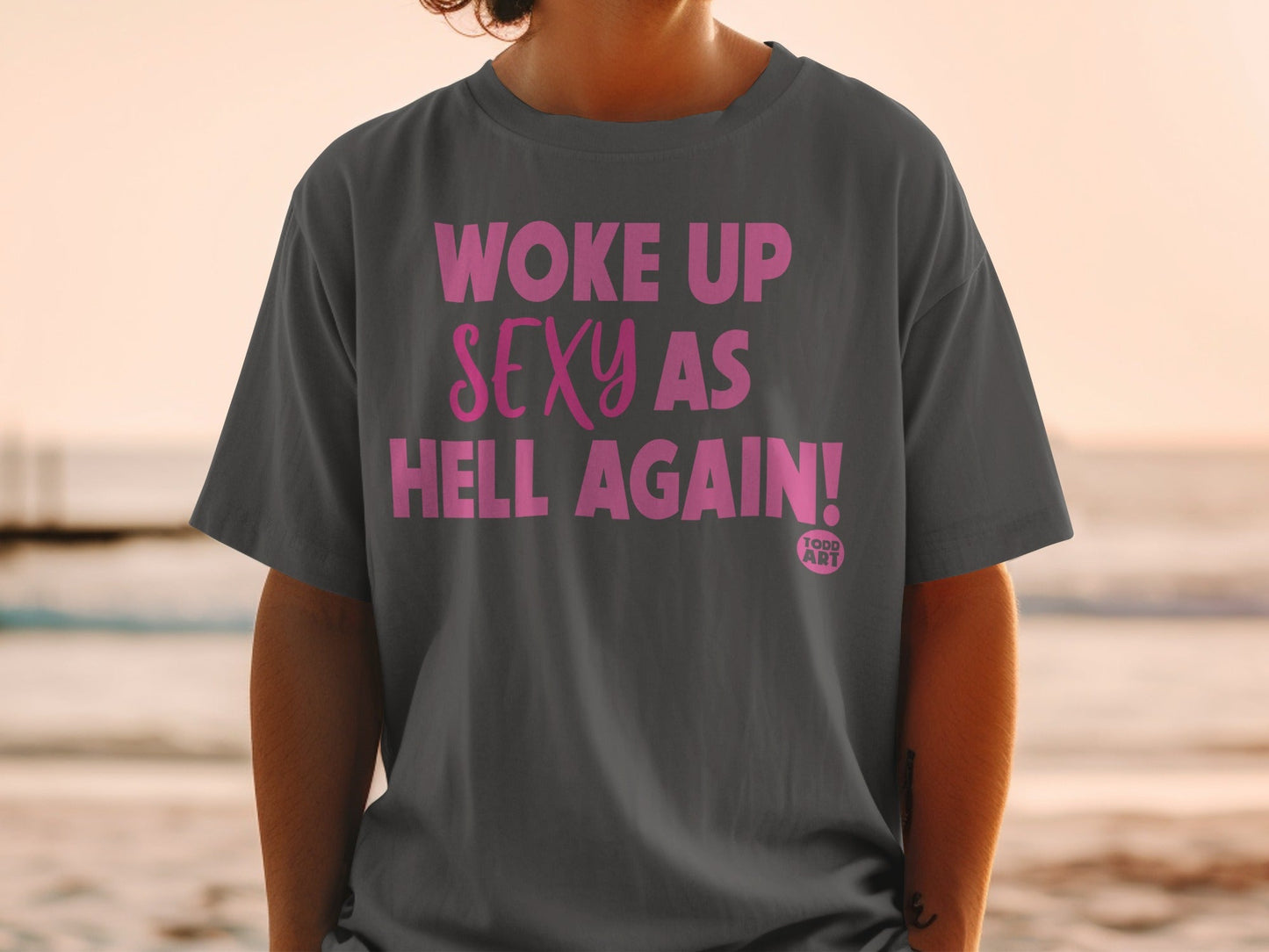 Woke Up Sexy As Hell Again Graphic Todd Art T-Shirt